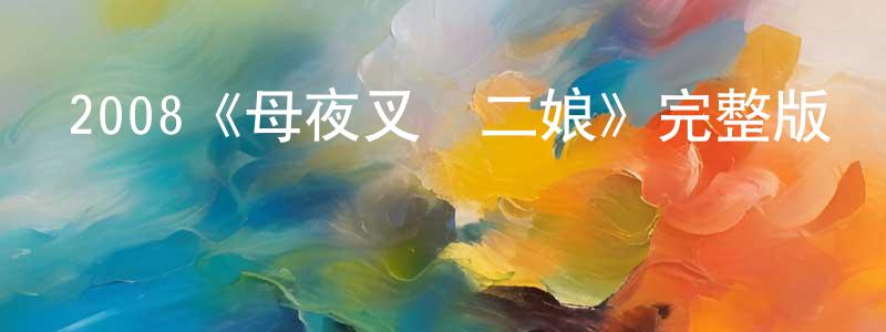 程航的動漫綜藝大全,2008《母夜叉孫二娘》完整版電影/在線觀看/百度云-美劇天堂